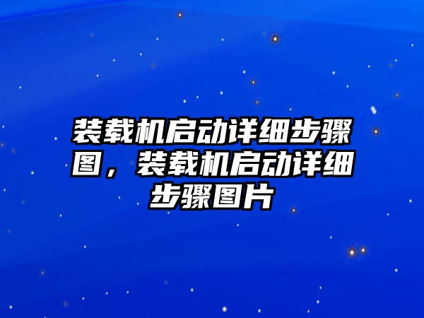 裝載機(jī)啟動(dòng)詳細(xì)步驟圖，裝載機(jī)啟動(dòng)詳細(xì)步驟圖片