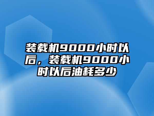 裝載機9000小時以后，裝載機9000小時以后油耗多少