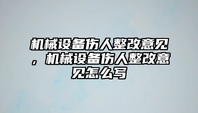 機(jī)械設(shè)備傷人整改意見，機(jī)械設(shè)備傷人整改意見怎么寫