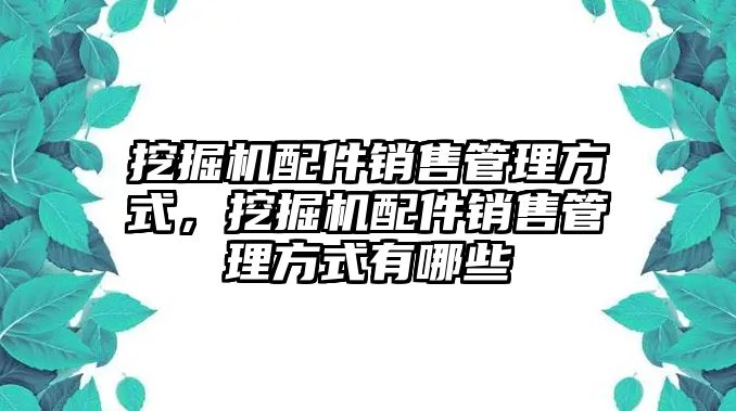 挖掘機配件銷售管理方式，挖掘機配件銷售管理方式有哪些