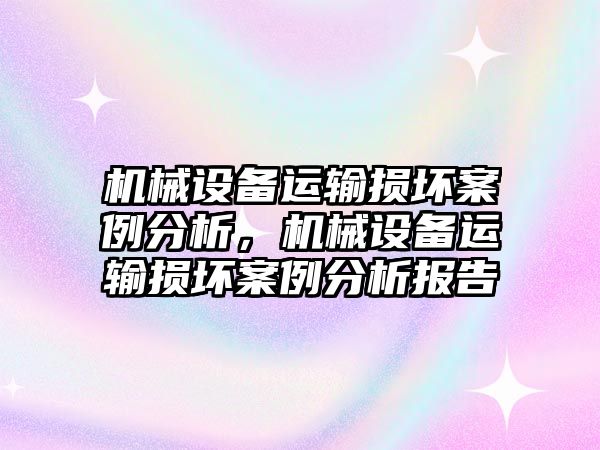 機械設(shè)備運輸損壞案例分析，機械設(shè)備運輸損壞案例分析報告