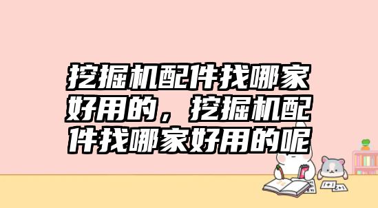 挖掘機(jī)配件找哪家好用的，挖掘機(jī)配件找哪家好用的呢