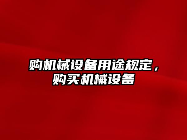 購機械設備用途規(guī)定，購買機械設備