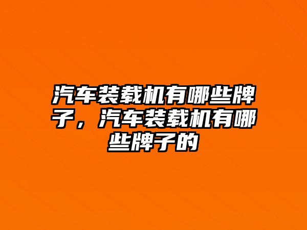 汽車裝載機有哪些牌子，汽車裝載機有哪些牌子的