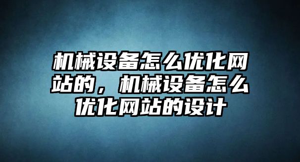 機(jī)械設(shè)備怎么優(yōu)化網(wǎng)站的，機(jī)械設(shè)備怎么優(yōu)化網(wǎng)站的設(shè)計(jì)