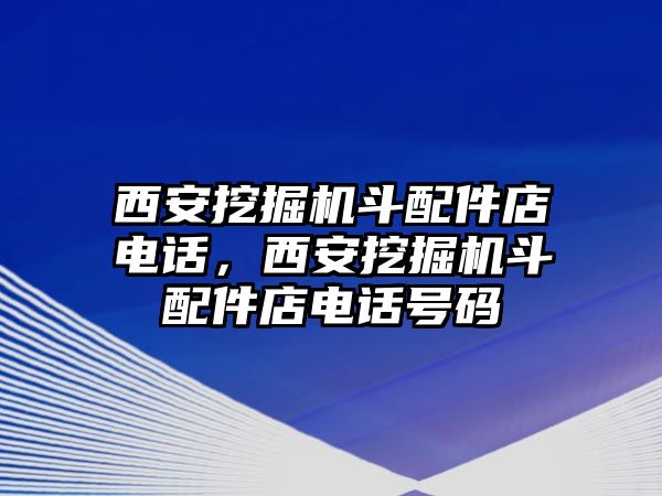 西安挖掘機(jī)斗配件店電話，西安挖掘機(jī)斗配件店電話號(hào)碼