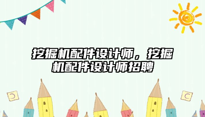 挖掘機配件設(shè)計師，挖掘機配件設(shè)計師招聘