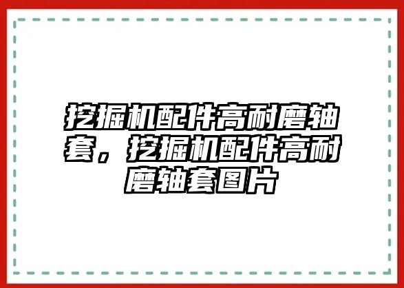 挖掘機(jī)配件高耐磨軸套，挖掘機(jī)配件高耐磨軸套圖片