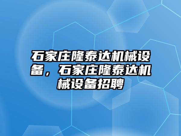 石家莊隆泰達(dá)機(jī)械設(shè)備，石家莊隆泰達(dá)機(jī)械設(shè)備招聘