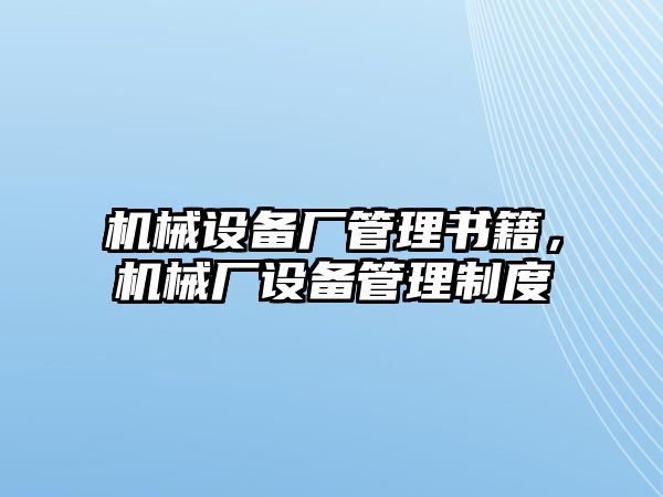 機(jī)械設(shè)備廠管理書籍，機(jī)械廠設(shè)備管理制度