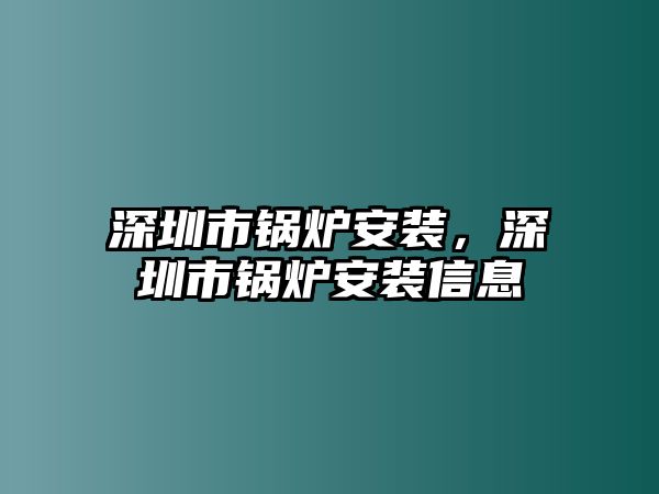 深圳市鍋爐安裝，深圳市鍋爐安裝信息