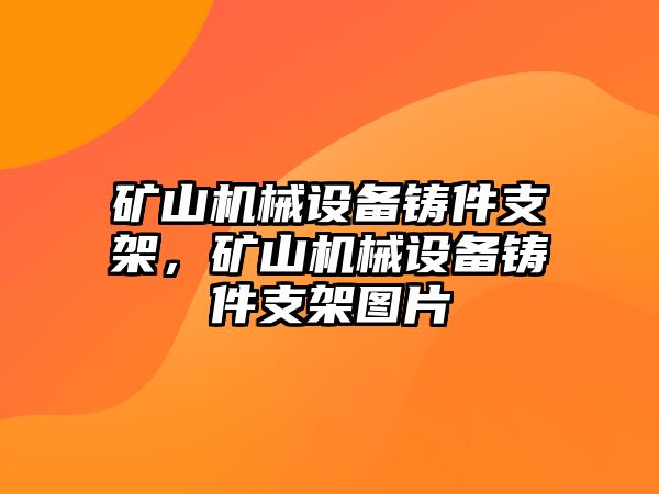 礦山機械設(shè)備鑄件支架，礦山機械設(shè)備鑄件支架圖片