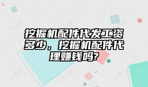 挖掘機(jī)配件代發(fā)工資多少，挖掘機(jī)配件代理賺錢嗎?