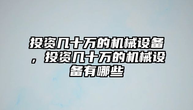 投資幾十萬的機(jī)械設(shè)備，投資幾十萬的機(jī)械設(shè)備有哪些