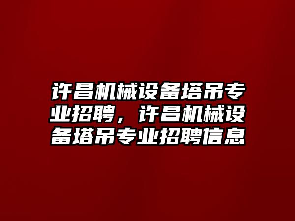 許昌機械設(shè)備塔吊專業(yè)招聘，許昌機械設(shè)備塔吊專業(yè)招聘信息