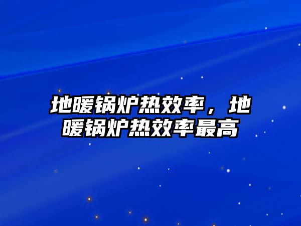 地暖鍋爐熱效率，地暖鍋爐熱效率最高