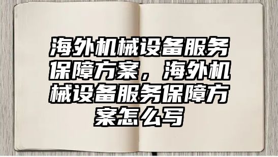 海外機械設備服務保障方案，海外機械設備服務保障方案怎么寫