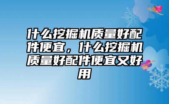 什么挖掘機質(zhì)量好配件便宜，什么挖掘機質(zhì)量好配件便宜又好用