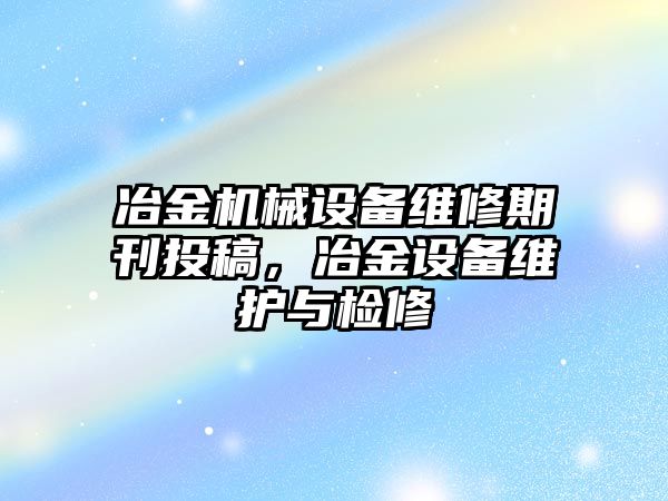 冶金機(jī)械設(shè)備維修期刊投稿，冶金設(shè)備維護(hù)與檢修