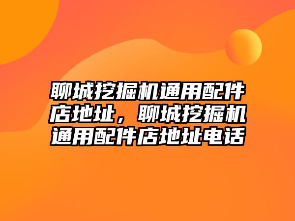 聊城挖掘機(jī)通用配件店地址，聊城挖掘機(jī)通用配件店地址電話