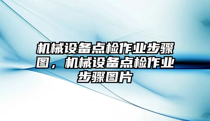 機(jī)械設(shè)備點(diǎn)檢作業(yè)步驟圖，機(jī)械設(shè)備點(diǎn)檢作業(yè)步驟圖片