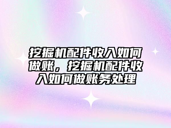 挖掘機配件收入如何做賬，挖掘機配件收入如何做賬務(wù)處理