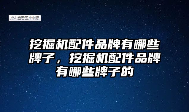 挖掘機配件品牌有哪些牌子，挖掘機配件品牌有哪些牌子的