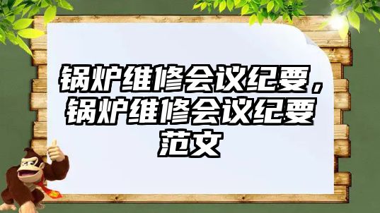 鍋爐維修會(huì)議紀(jì)要，鍋爐維修會(huì)議紀(jì)要范文