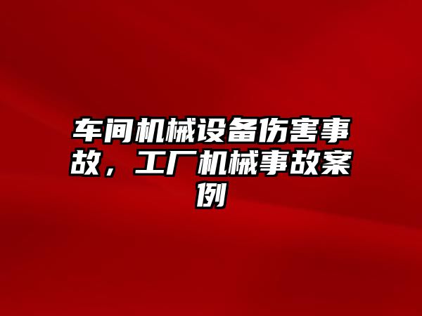 車間機械設(shè)備傷害事故，工廠機械事故案例