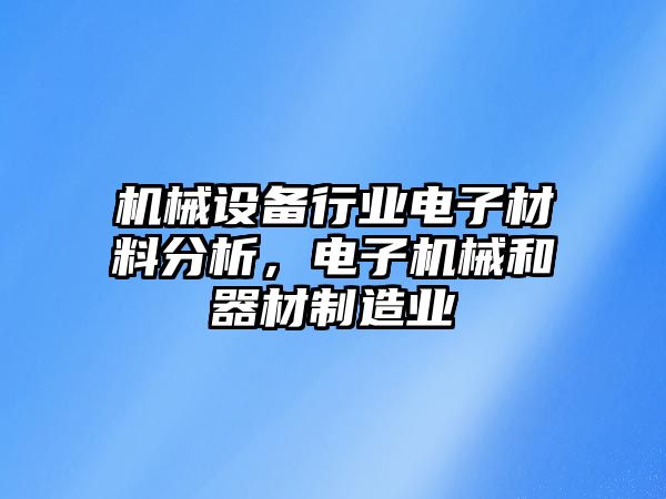 機(jī)械設(shè)備行業(yè)電子材料分析，電子機(jī)械和器材制造業(yè)