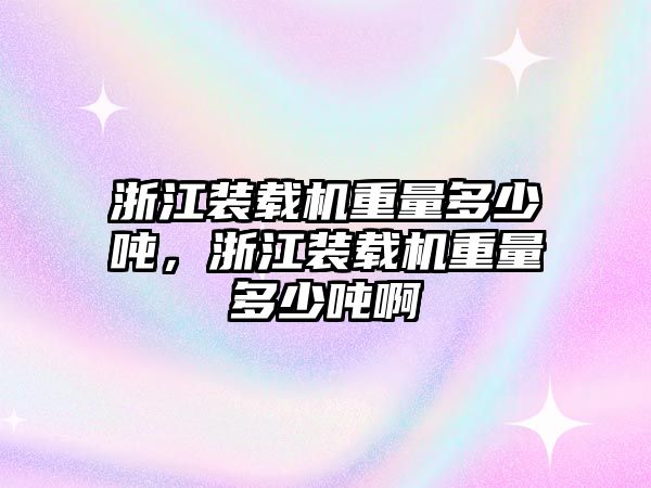 浙江裝載機(jī)重量多少噸，浙江裝載機(jī)重量多少噸啊