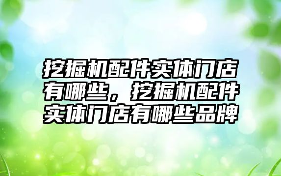 挖掘機配件實體門店有哪些，挖掘機配件實體門店有哪些品牌