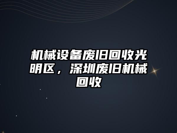 機(jī)械設(shè)備廢舊回收光明區(qū)，深圳廢舊機(jī)械回收