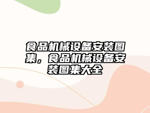 食品機械設(shè)備安裝圖集，食品機械設(shè)備安裝圖集大全