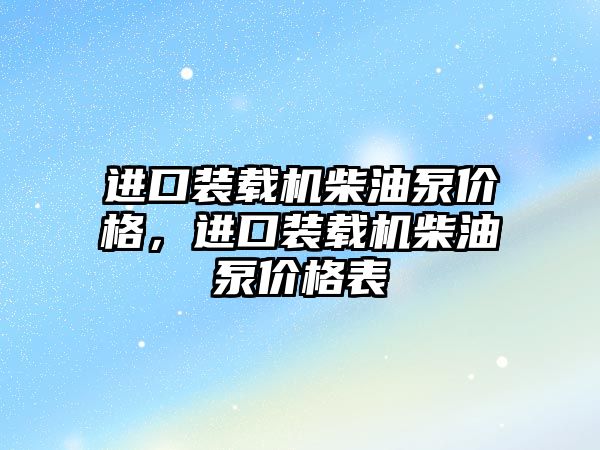 進口裝載機柴油泵價格，進口裝載機柴油泵價格表