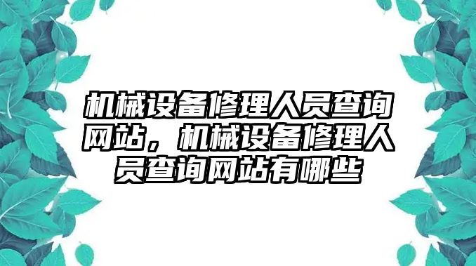 機(jī)械設(shè)備修理人員查詢網(wǎng)站，機(jī)械設(shè)備修理人員查詢網(wǎng)站有哪些