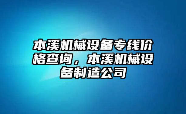 本溪機(jī)械設(shè)備專線價(jià)格查詢，本溪機(jī)械設(shè)備制造公司