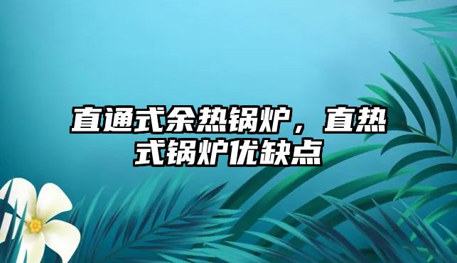 直通式余熱鍋爐，直熱式鍋爐優(yōu)缺點