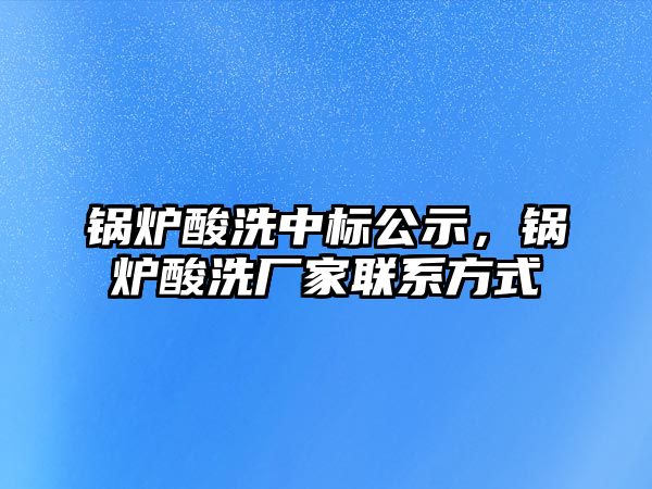 鍋爐酸洗中標公示，鍋爐酸洗廠家聯(lián)系方式