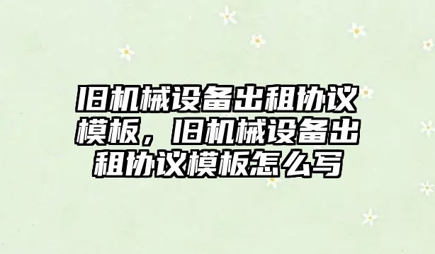 舊機械設(shè)備出租協(xié)議模板，舊機械設(shè)備出租協(xié)議模板怎么寫