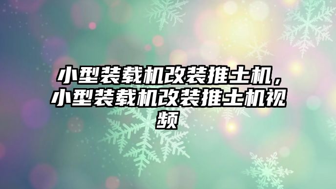 小型裝載機改裝推土機，小型裝載機改裝推土機視頻