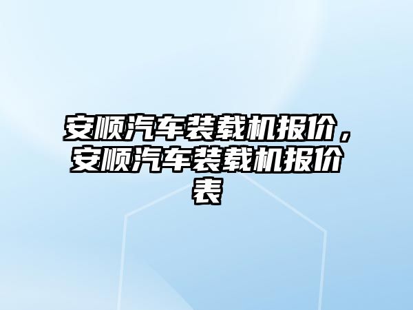 安順汽車裝載機報價，安順汽車裝載機報價表