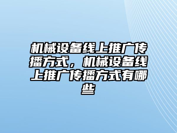 機(jī)械設(shè)備線上推廣傳播方式，機(jī)械設(shè)備線上推廣傳播方式有哪些