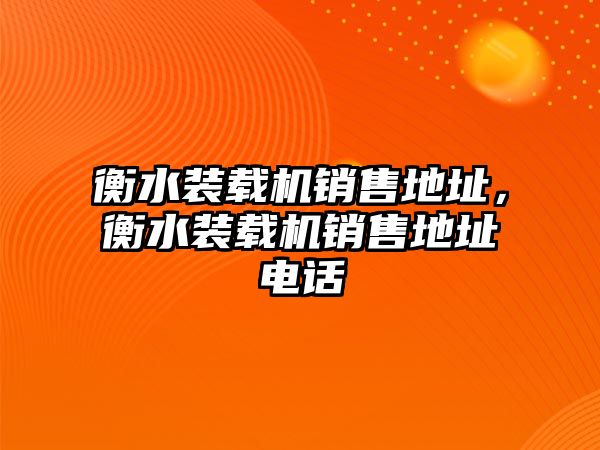 衡水裝載機銷售地址，衡水裝載機銷售地址電話