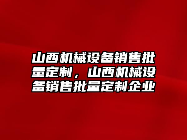 山西機械設(shè)備銷售批量定制，山西機械設(shè)備銷售批量定制企業(yè)