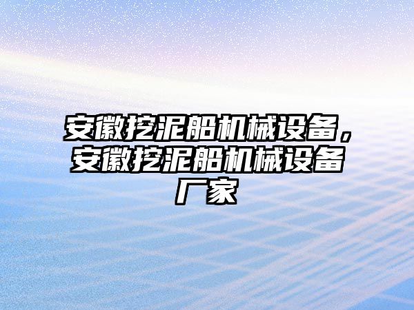 安徽挖泥船機械設(shè)備，安徽挖泥船機械設(shè)備廠家