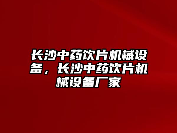 長沙中藥飲片機(jī)械設(shè)備，長沙中藥飲片機(jī)械設(shè)備廠家