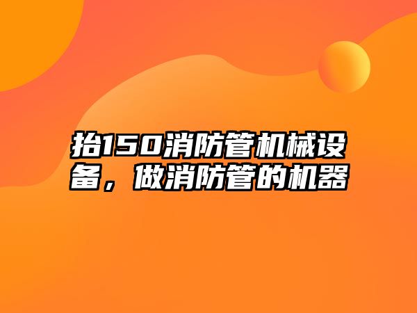 抬150消防管機械設(shè)備，做消防管的機器