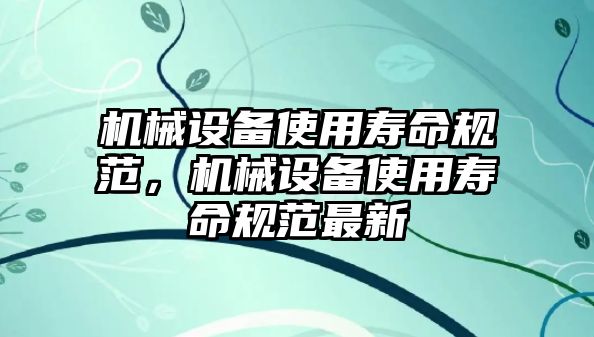 機械設備使用壽命規(guī)范，機械設備使用壽命規(guī)范最新