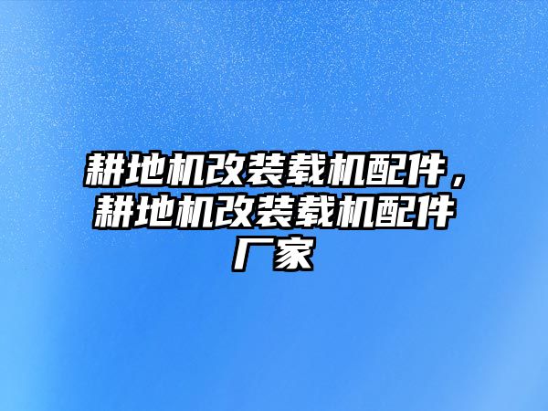 耕地機(jī)改裝載機(jī)配件，耕地機(jī)改裝載機(jī)配件廠家